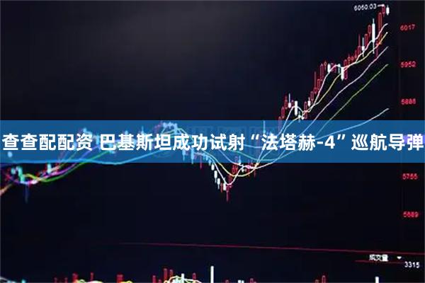 查查配配资 巴基斯坦成功试射“法塔赫-4”巡航导弹
