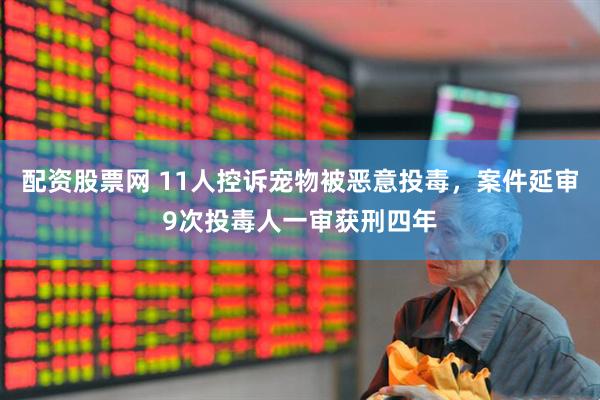 配资股票网 11人控诉宠物被恶意投毒，案件延审9次投毒人一审获刑四年