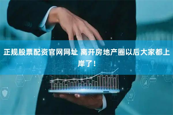 正规股票配资官网网址 离开房地产圈以后大家都上岸了！