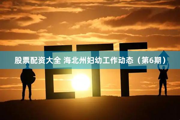 股票配资大全 海北州妇幼工作动态（第6期）