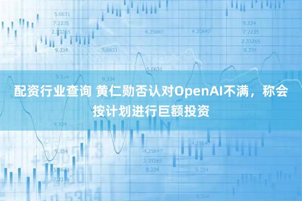 配资行业查询 黄仁勋否认对OpenAI不满，称会按计划进行巨额投资