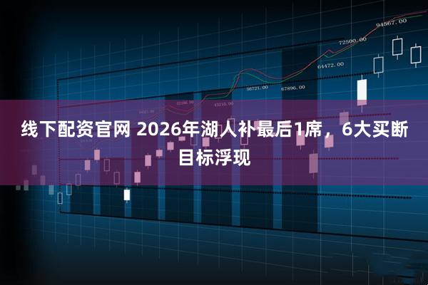 线下配资官网 2026年湖人补最后1席，6大买断目标浮现