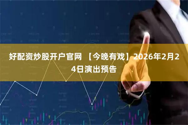 好配资炒股开户官网 【今晚有戏】2026年2月24日演出预告