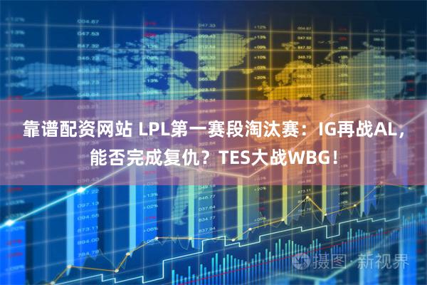 靠谱配资网站 LPL第一赛段淘汰赛：IG再战AL，能否完成复仇？TES大战WBG！