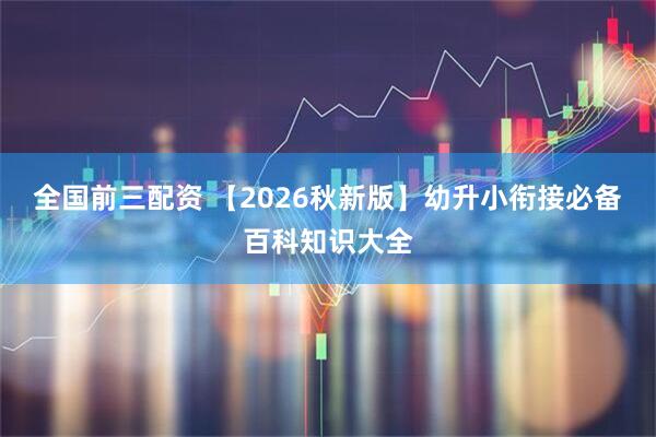 全国前三配资 【2026秋新版】幼升小衔接必备百科知识大全